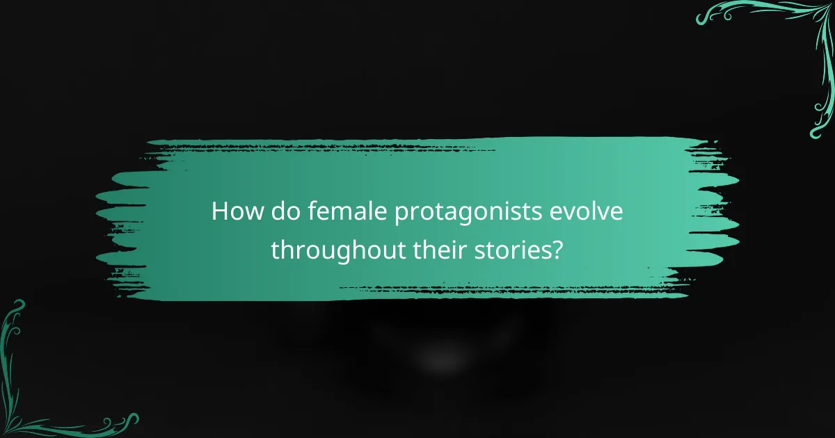 How do female protagonists evolve throughout their stories?