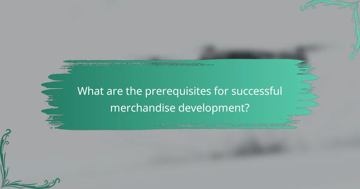 What are the prerequisites for successful merchandise development?