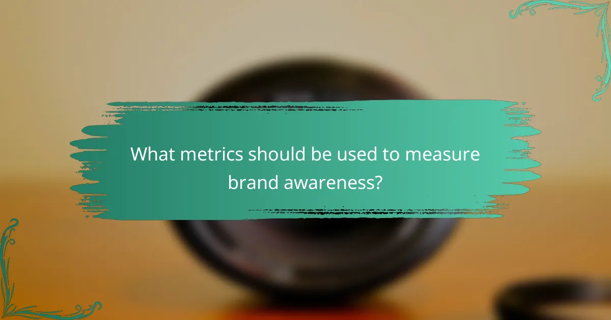 What metrics should be used to measure brand awareness?